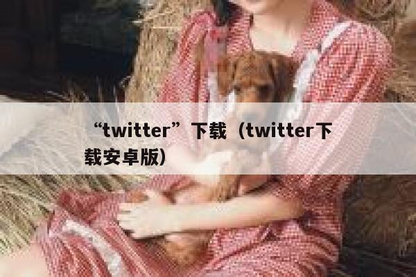 “twitter”下载（twitter下载安卓版） 第1张