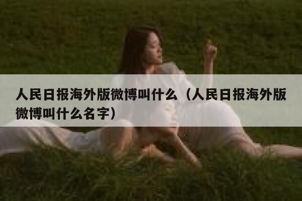 人民日报海外版微博叫什么（人民日报海外版微博叫什么名字） 第1张