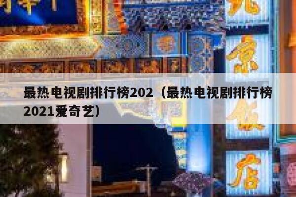 最热电视剧排行榜202（最热电视剧排行榜2021爱奇艺） 第1张