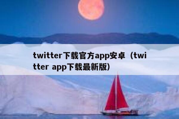 twitter下载官方app安卓（twitter app下载最新版） 第1张