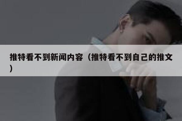 推特看不到新闻内容（推特看不到自己的推文） 第1张