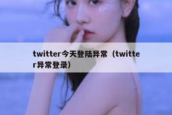 twitter今天登陆异常（twitter异常登录） 第1张