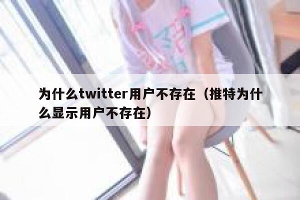 为什么twitter用户不存在（推特为什么显示用户不存在） 第1张