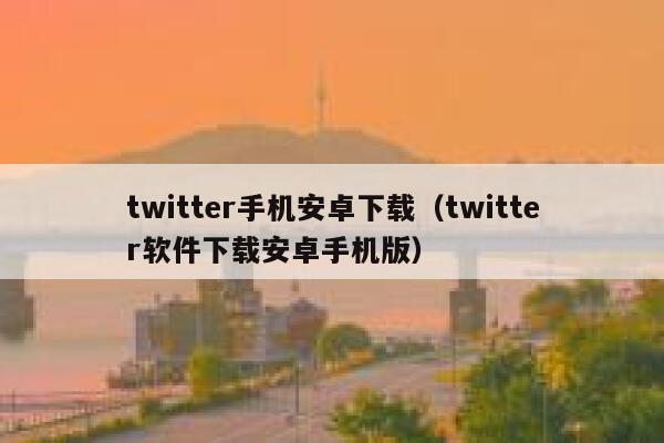 twitter手机安卓下载（twitter软件下载安卓手机版） 第1张