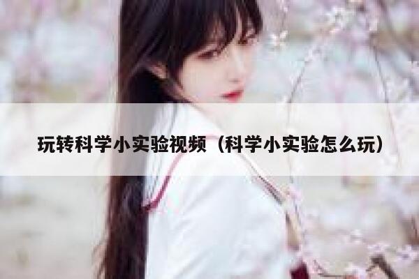 玩转科学小实验视频（科学小实验怎么玩） 第1张