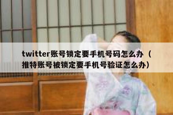 twitter账号锁定要手机号码怎么办（推特账号被锁定要手机号验证怎么办） 第1张