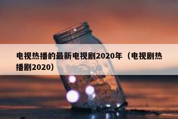 电视热播的最新电视剧2020年（电视剧热播剧2020） 第1张