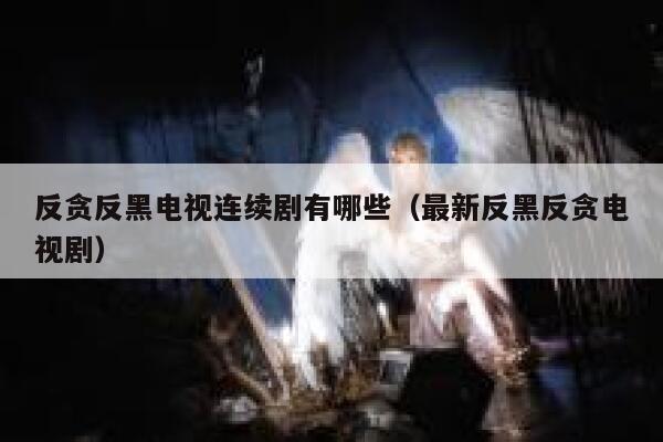 反贪反黑电视连续剧有哪些（最新反黑反贪电视剧） 第1张