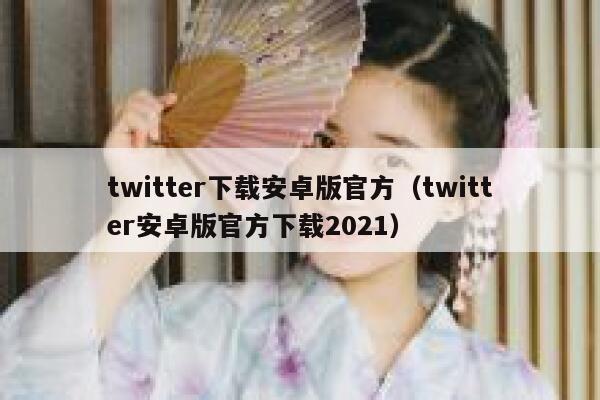 twitter下载安卓版官方（twitter安卓版官方下载2021） 第1张