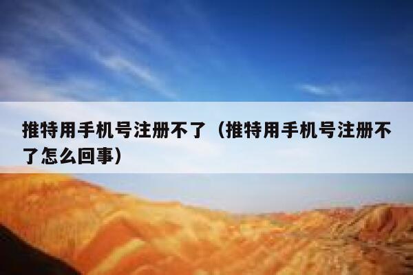 推特用手机号注册不了（推特用手机号注册不了怎么回事） 第1张