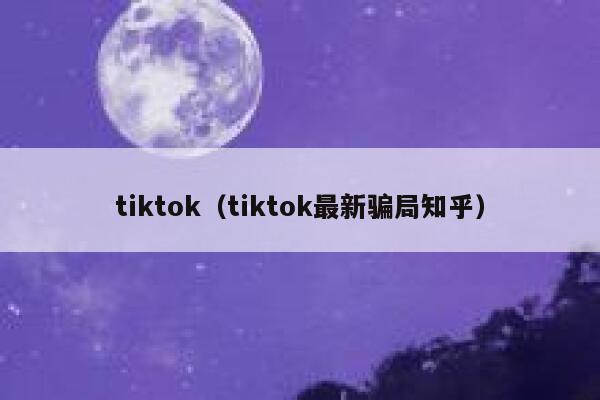 tiktok（tiktok最新骗局知乎） 第1张