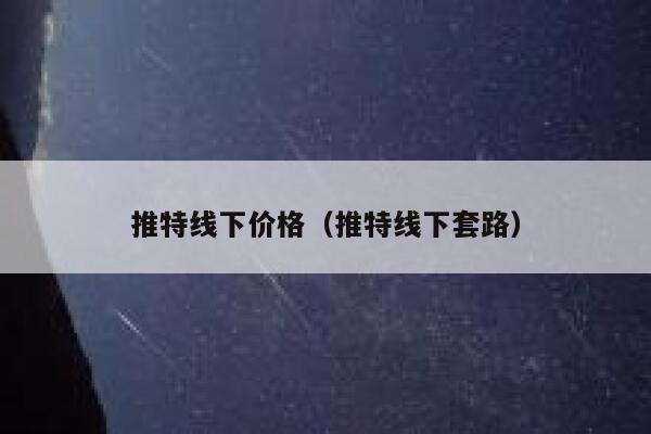 推特线下价格（推特线下套路） 第1张