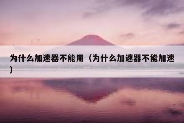 为什么加速器不能用（为什么加速器不能加速） 第1张