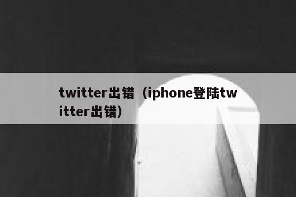 twitter出错（iphone登陆twitter出错） 第1张