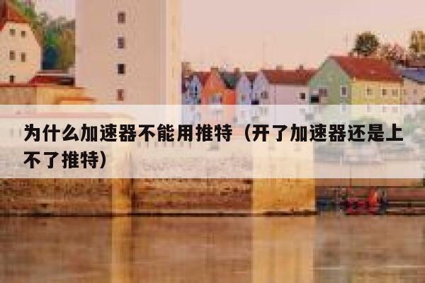 为什么加速器不能用推特（开了加速器还是上不了推特） 第1张
