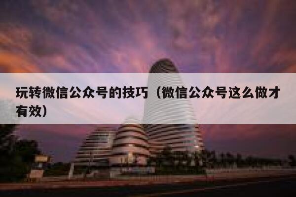玩转微信公众号的技巧（微信公众号这么做才有效） 第1张