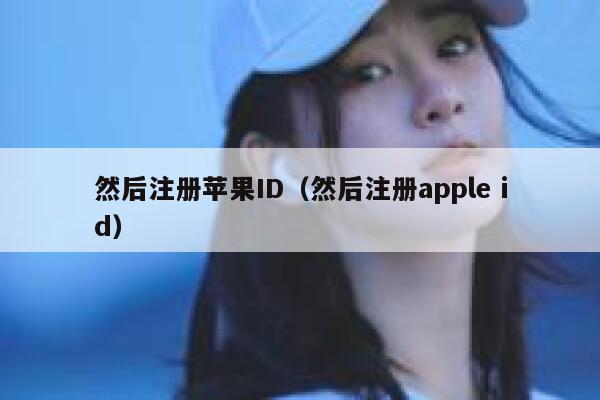 然后注册苹果ID（然后注册apple id） 第1张