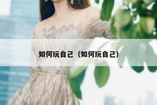 如何玩自己（如何玩自己） 第1张