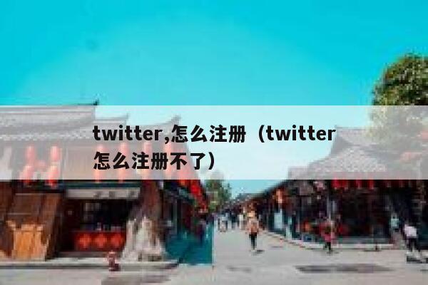 twitter,怎么注册（twitter怎么注册不了） 第1张