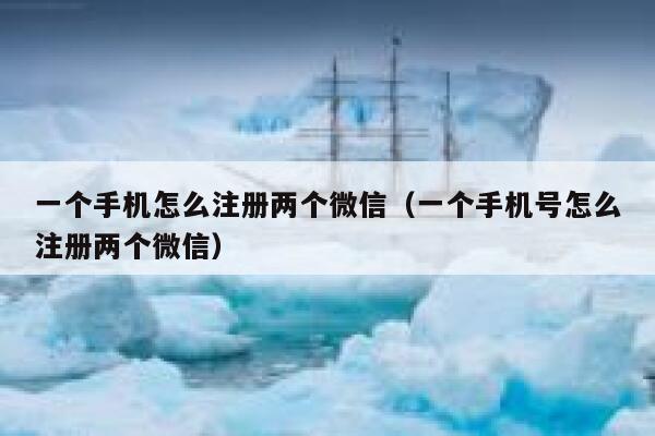 一个手机怎么注册两个微信（一个手机号怎么注册两个微信） 第1张