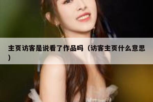主页访客是说看了作品吗（访客主页什么意思） 第1张