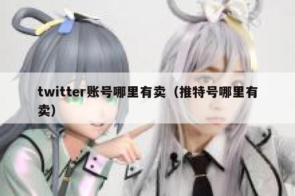 twitter账号哪里有卖（推特号哪里有卖） 第1张