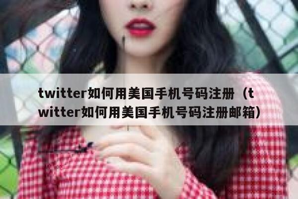 twitter如何用美国手机号码注册（twitter如何用美国手机号码注册邮箱） 第1张