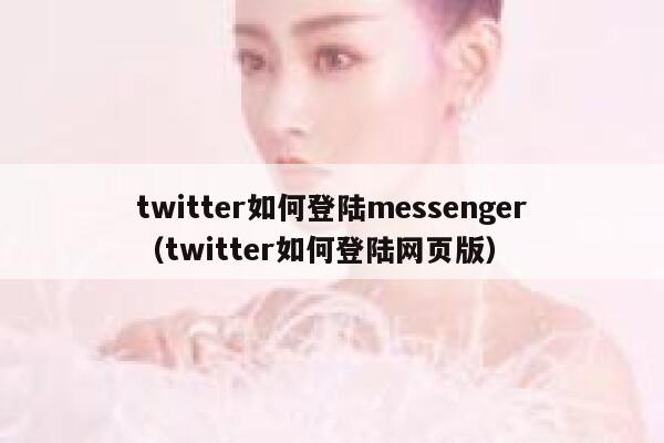 twitter如何登陆messenger（twitter如何登陆网页版） 第1张