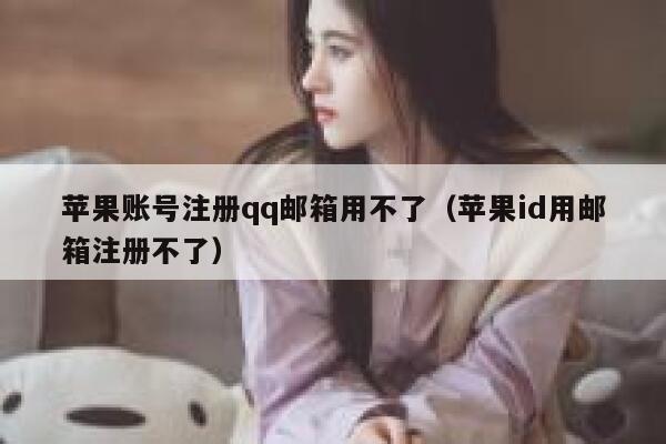 苹果账号注册qq邮箱用不了（苹果id用邮箱注册不了） 第1张