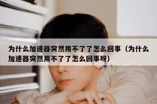 为什么加速器突然用不了了怎么回事（为什么加速器突然用不了了怎么回事呀） 第1张