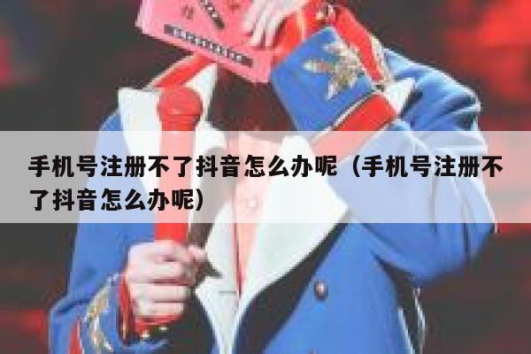手机号注册不了抖音怎么办呢（手机号注册不了抖音怎么办呢） 第1张