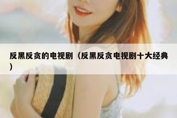 反黑反贪的电视剧（反黑反贪电视剧十大经典） 第1张