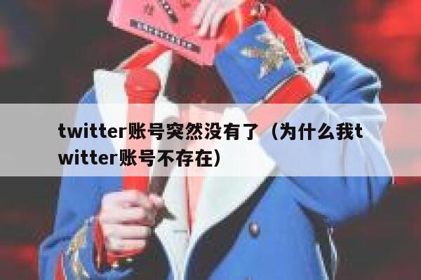 twitter账号突然没有了（为什么我twitter账号不存在） 第1张
