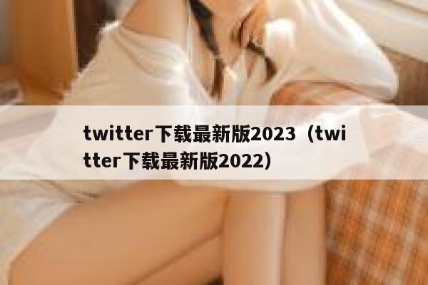 twitter下载最新版2023（twitter下载最新版2022） 第1张