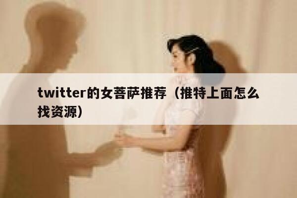 twitter的女菩萨推荐（推特上面怎么找资源） 第1张