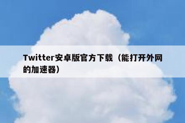 Twitter安卓版官方下载（能打开外网的加速器） 第1张