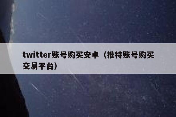 twitter账号购买安卓（推特账号购买交易平台） 第1张