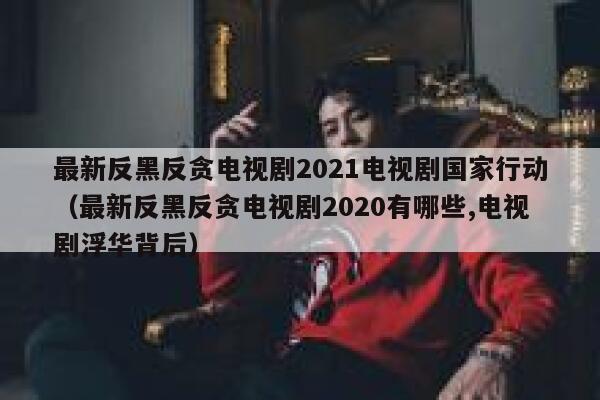 最新反黑反贪电视剧2021电视剧国家行动（最新反黑反贪电视剧2020有哪些,电视剧浮华背后） 第1张