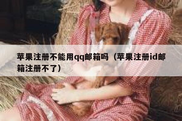 苹果注册不能用qq邮箱吗（苹果注册id邮箱注册不了） 第1张