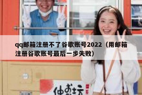 qq邮箱注册不了谷歌账号2022（用邮箱注册谷歌账号最后一步失败） 第1张