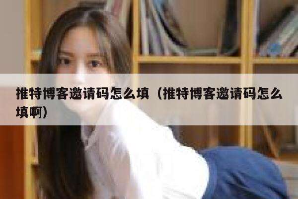 推特博客邀请码怎么填（推特博客邀请码怎么填啊） 第1张