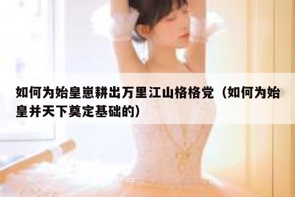 如何为始皇崽耕出万里江山格格党（如何为始皇并天下奠定基础的） 第1张