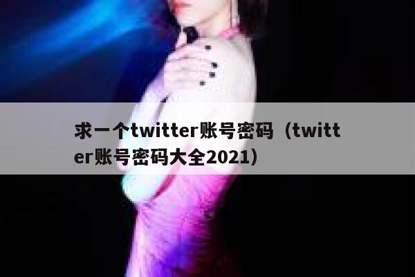 求一个twitter账号密码（twitter账号密码大全2021） 第1张