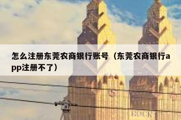 怎么注册东莞农商银行账号（东莞农商银行app注册不了） 第1张