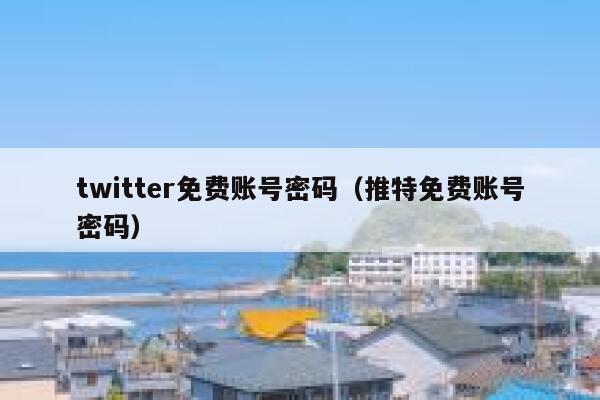 twitter免费账号密码（推特免费账号密码） 第1张