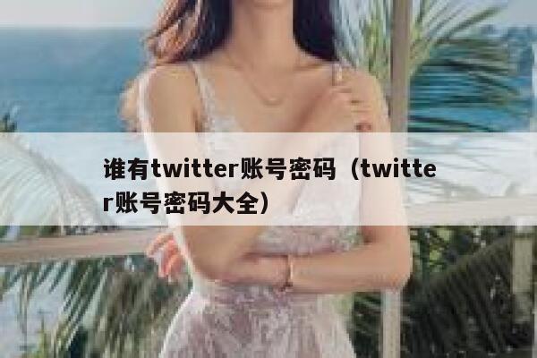 谁有twitter账号密码（twitter账号密码大全） 第1张