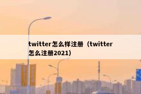 twitter怎么样注册（twitter怎么注册2021） 第1张