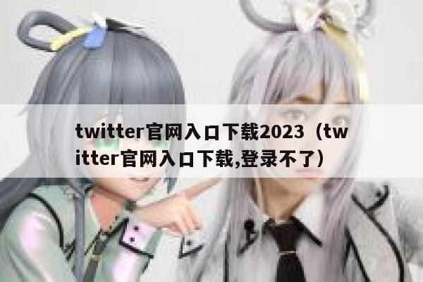 twitter官网入口下载2023（twitter官网入口下载,登录不了） 第1张