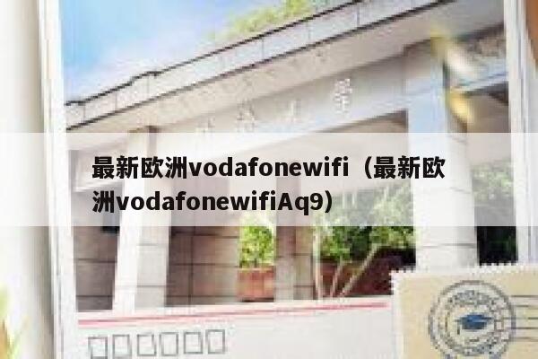 最新欧洲vodafonewifi（最新欧洲vodafonewifiAq9） 第1张