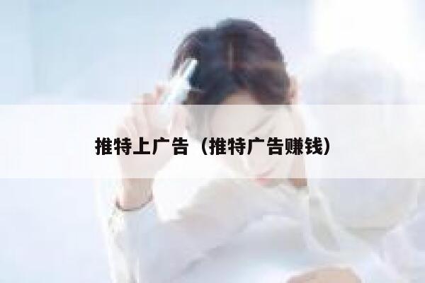 推特上广告（推特广告赚钱） 第1张